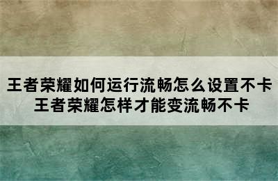 王者荣耀如何运行流畅怎么设置不卡 王者荣耀怎样才能变流畅不卡